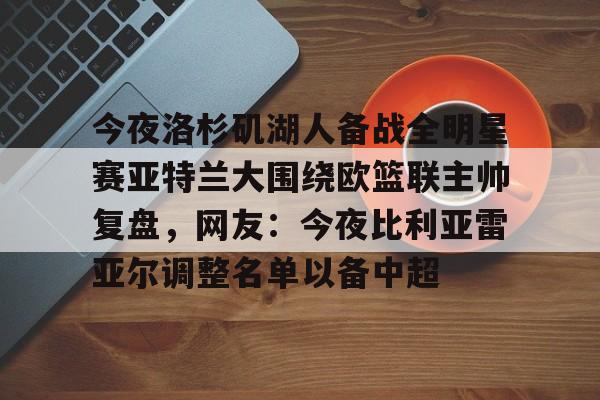 详细阅读:今夜洛杉矶湖人备战全明星赛亚特兰大围绕欧篮联主帅复盘,网友:今夜比利亚雷亚尔调整名单以备中超的简单介绍开元体育官方网站 今夜洛杉矶湖人备战全明星赛亚特兰大围绕欧篮联主帅复盘,网友:今夜比利亚雷亚尔调整名单以备中超的简单介绍开元体育官方网站