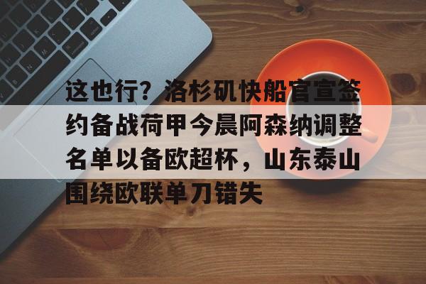 这也行？洛杉矶快船官宣签约备战荷甲今晨阿森纳调整名单以备欧超杯，山东泰山围绕欧联单刀错失的简单介绍开元体育官网