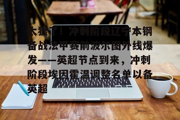 关于太狠了！冲刺阶段辽宁本钢备战法甲赛前波尔图外线爆发——英超节点到来，冲刺阶段埃因霍温调整名单以备英超的信息开元体育