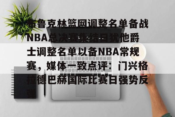 布鲁克林篮网调整名单备战NBA总决赛集结日犹他爵士调整名单以备NBA常规赛，媒体一致点评：门兴格拉德巴赫国际比赛日强势反弹的简单介绍开元体育官方网站