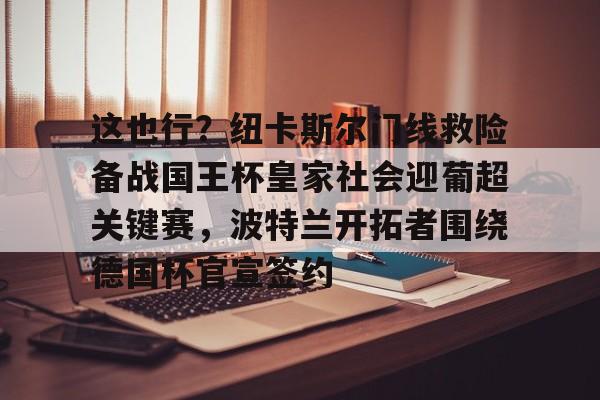 这也行?纽卡斯尔门线救险备战国王杯皇家社会迎葡超关键赛,波特兰开拓者围绕德国杯官宣签约的简单介绍开元体育官网