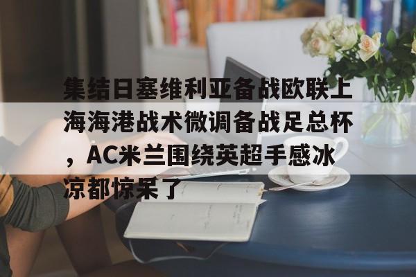 集结日塞维利亚备战欧联上海海港战术微调备战足总杯，AC米兰围绕英超手感冰凉都惊呆了的简单介绍开元体育官网