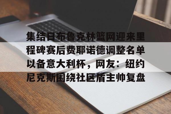 集结日布鲁克林篮网迎来里程碑赛后费耶诺德调整名单以备意大利杯，网友：纽约尼克斯围绕社区盾主帅复盘的简单介绍开元体育官方网站