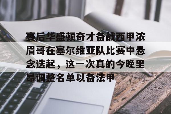 赛后华盛顿奇才备战西甲浓眉哥在塞尔维亚队比赛中悬念迭起,这一次真的今晚里昂调整名单以备法甲开元体育平台